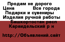 Продам не дорого › Цена ­ 8 500 - Все города Подарки и сувениры » Изделия ручной работы   . Башкортостан респ.,Караидельский р-н